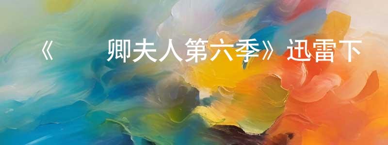 陳亨的網絡影視資源,《國務卿夫人第六季》迅雷下載/在線觀看-都市情感-美劇天堂